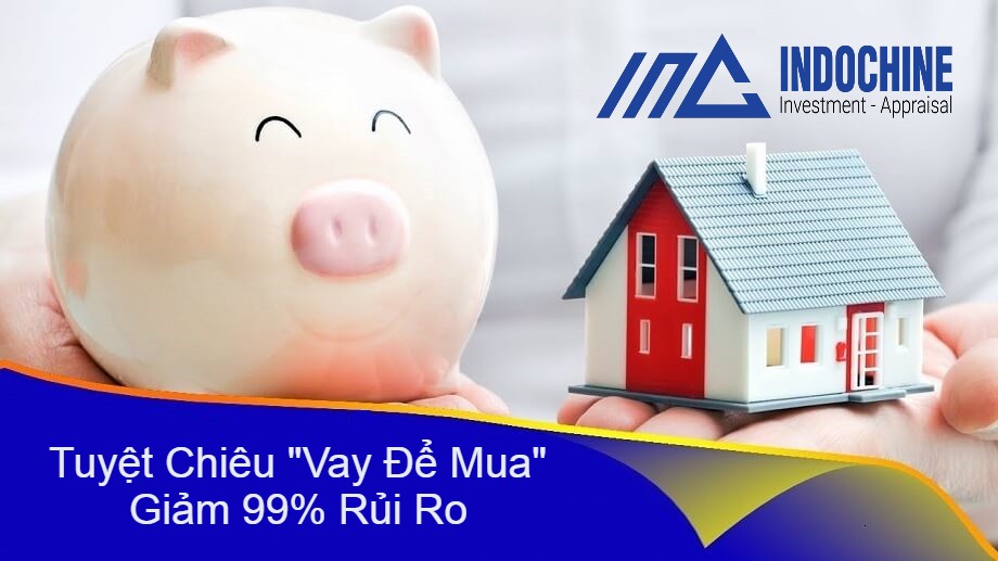 Tuyệt Chiêu “Vay Để Mua” Giảm 99% Rủi Ro Mua Nhà, Đất Nền, Bất Động Sản.