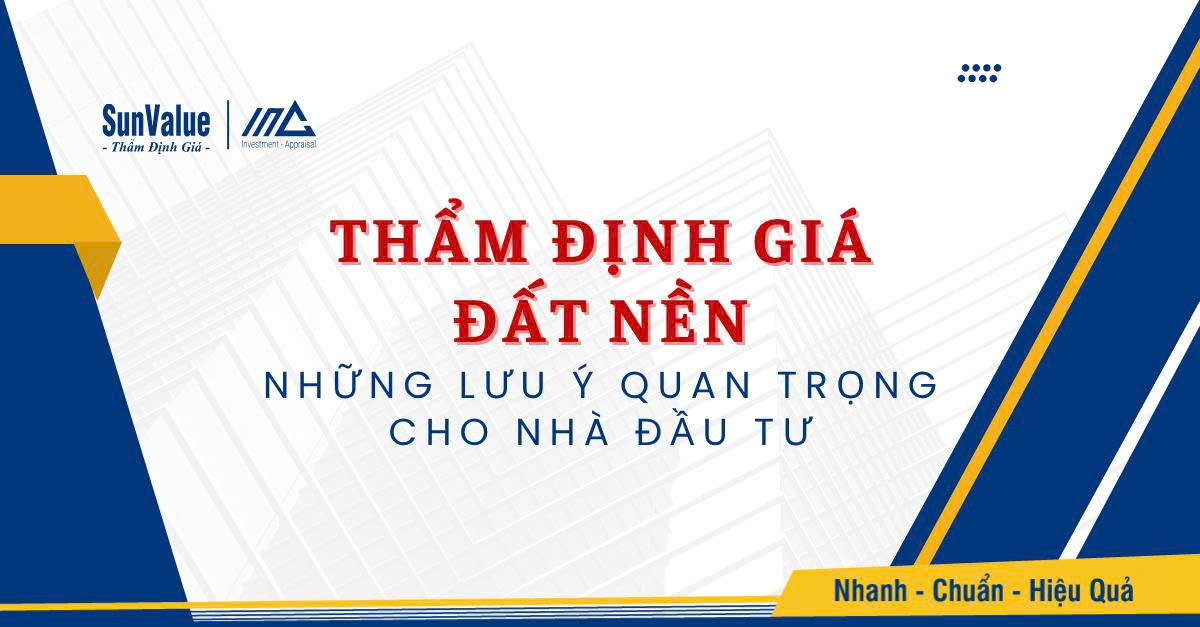 THẨM ĐỊNH GIÁ ĐẤT NỀN: NHỮNG LƯU Ý QUAN TRỌNG CHO NHÀ ĐẦU TƯ