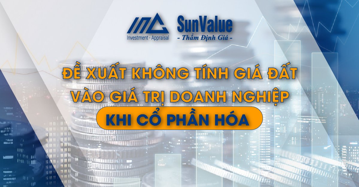 ĐỀ XUẤT KHÔNG TÍNH GIÁ ĐẤT VÀO GIÁ TRỊ DOANH NGHIỆP KHI CỔ PHẦN HÓA