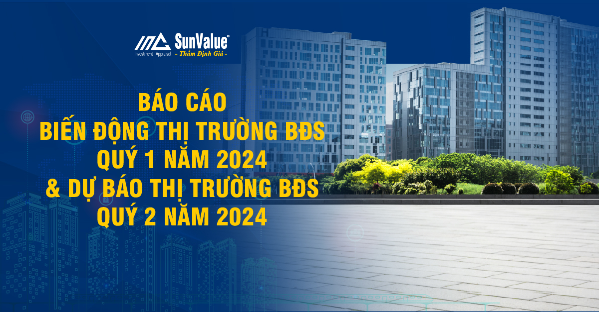 BÁO CÁO THỊ TRƯỜNG BĐS QUÝ 1/2024 VÀ DỰ BÁO QUÝ 2/2024