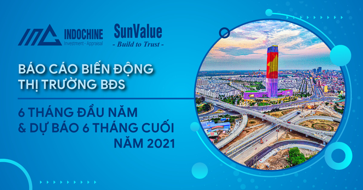 BIẾN ĐỘNG THỊ TRƯỜNG BẤT ĐỘNG SẢN 6 THÁNG ĐẦU NĂM VÀ DỰ BÁO 6 THÁNG CUỐI NĂM 2021