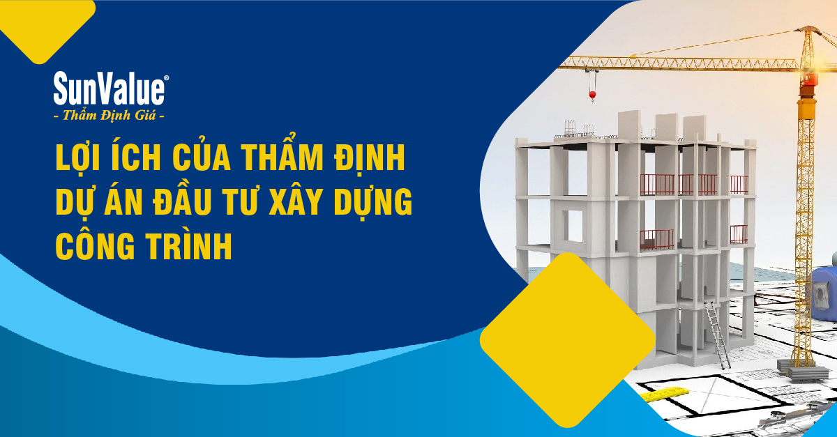 LỢI ÍCH CỦA THẨM ĐỊNH DỰ ÁN ĐẦU TƯ XÂY DỰNG CÔNG TRÌNH