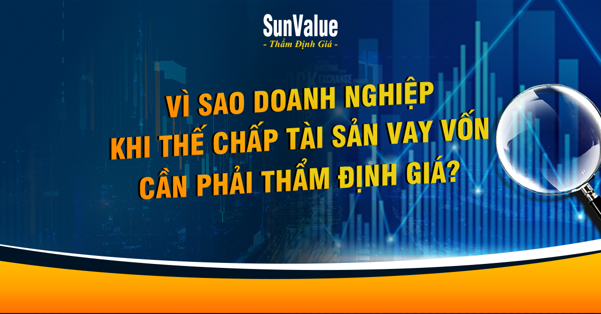 VÌ SAO DOANH NGHIỆP KHI THẾ CHẤP TÀI SẢN VAY VỐN CẦN PHẢI THẨM ĐỊNH GIÁ?