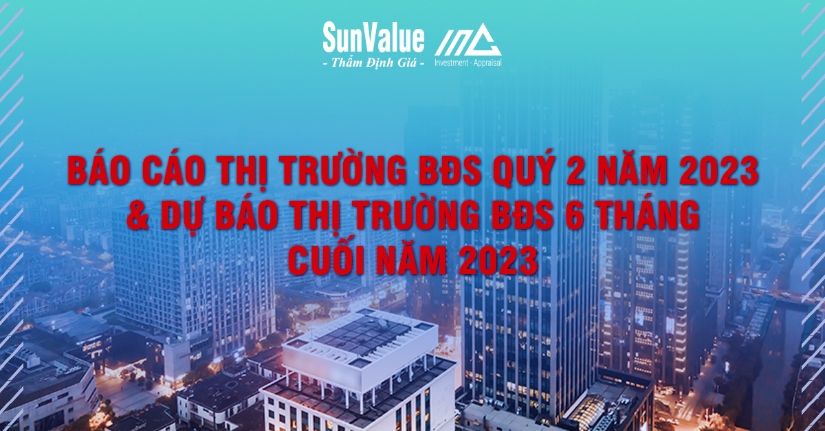 BÁO CÁO THỊ TRƯỜNG BĐS QUÝ 2 NĂM 2023 & DỰ BÁO THỊ TRƯỜNG BĐS 6 THÁNG CUỐI NĂM 2023