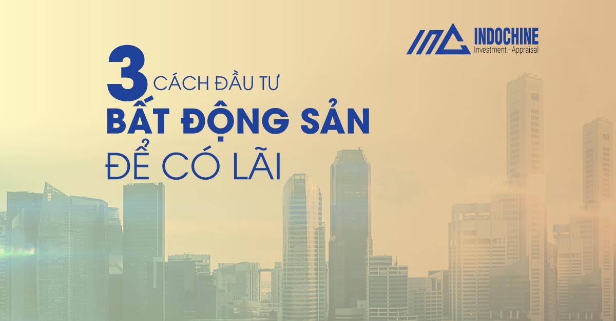 3 Cách Đầu Tư Bất Động Sản Để Có Lãi