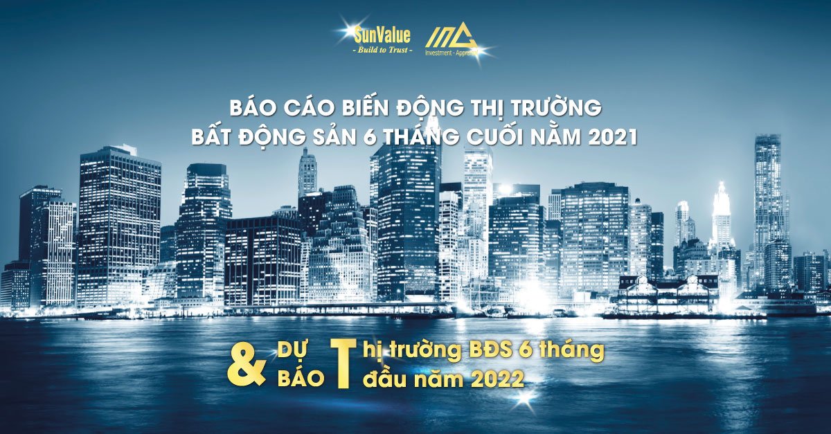 BÁO CÁO BIẾN ĐỘNG THỊ TRƯỜNG BẤT ĐỘNG SẢN 6 THÁNG CUỐI NĂM 2021 VÀ DỰ BÁO 6 THÁNG ĐẦU NĂM 2022