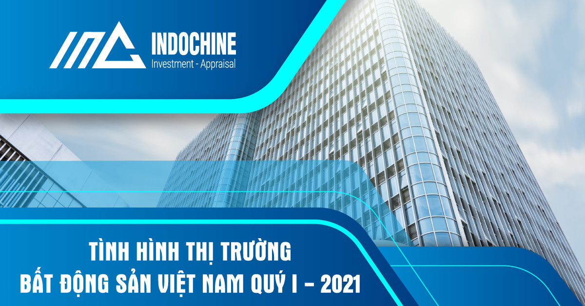 TÌNH HÌNH THỊ TRƯỜNG BẤT ĐỘNG SẢN VIỆT NAM QUÝ I/2021