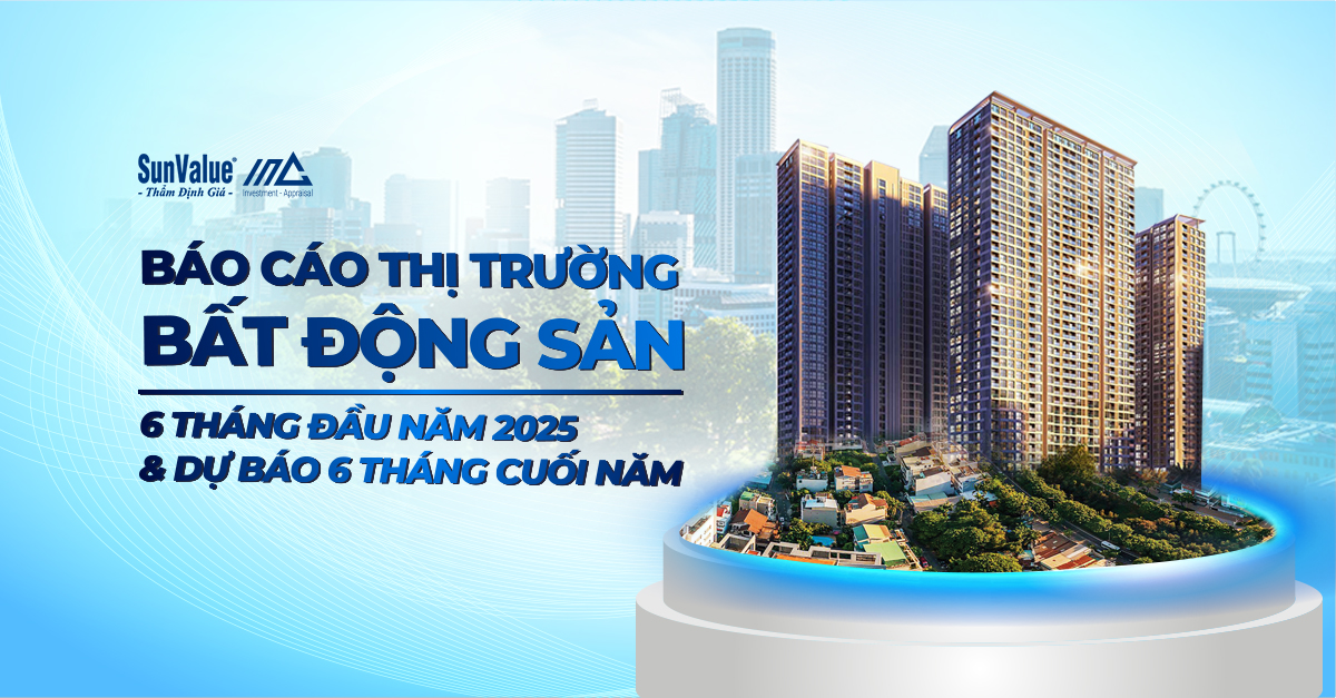 Báo cáo thị trường bất động sản 6 tháng đầu năm 2025 mới nhất từ SunValue